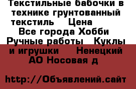 Текстильные бабочки в технике грунтованный текстиль. › Цена ­ 500 - Все города Хобби. Ручные работы » Куклы и игрушки   . Ненецкий АО,Носовая д.